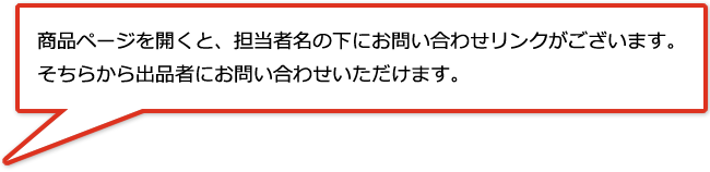 商品ページを開くと、担当者名の下にお問い合わせリンクがございます。そちらから出品者にお問い合わせいただけます